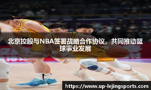 北京控股与NBA签署战略合作协议，共同推动篮球事业发展