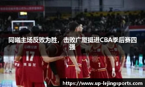 同曦主场反败为胜，击败广厦挺进CBA季后赛四强