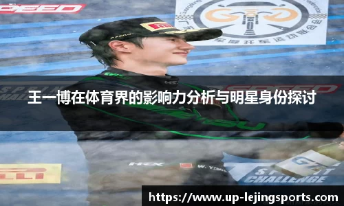 王一博在体育界的影响力分析与明星身份探讨