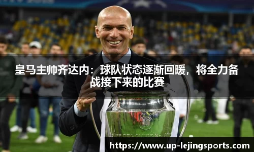 皇马主帅齐达内：球队状态逐渐回暖，将全力备战接下来的比赛