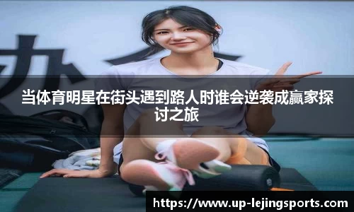 当体育明星在街头遇到路人时谁会逆袭成赢家探讨之旅