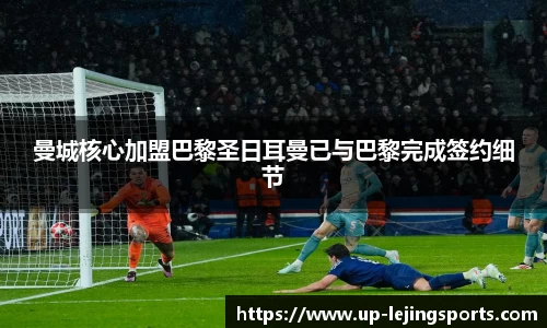 曼城核心加盟巴黎圣日耳曼已与巴黎完成签约细节