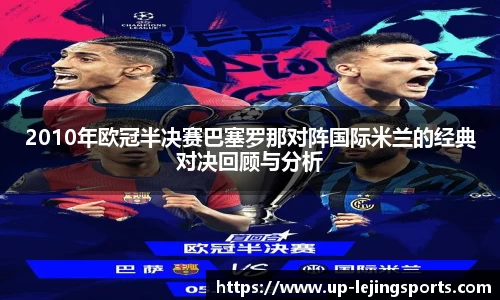 2010年欧冠半决赛巴塞罗那对阵国际米兰的经典对决回顾与分析