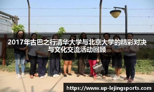 2017年古巴之行清华大学与北京大学的精彩对决与文化交流活动回顾