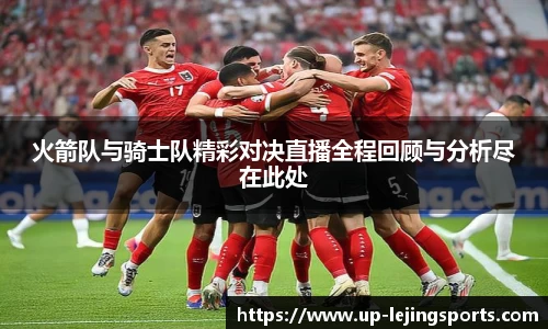 火箭队与骑士队精彩对决直播全程回顾与分析尽在此处
