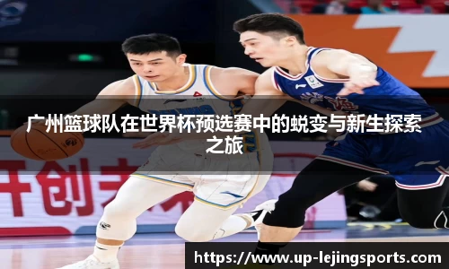 广州篮球队在世界杯预选赛中的蜕变与新生探索之旅