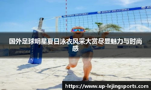 国外足球明星夏日泳衣风采大赏尽显魅力与时尚感